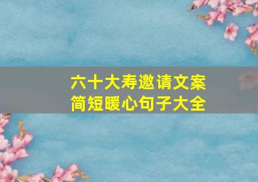 六十大寿邀请文案简短暖心句子大全