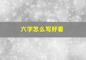 六字怎么写好看