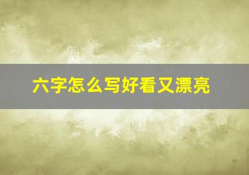 六字怎么写好看又漂亮