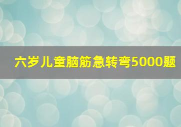 六岁儿童脑筋急转弯5000题