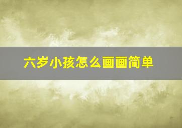 六岁小孩怎么画画简单