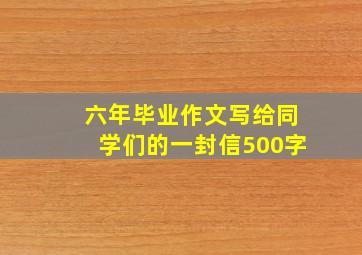 六年毕业作文写给同学们的一封信500字