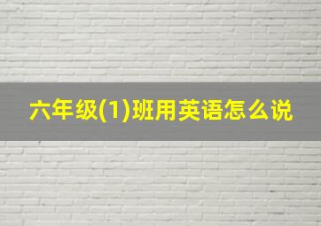 六年级(1)班用英语怎么说