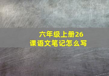 六年级上册26课语文笔记怎么写