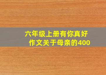 六年级上册有你真好作文关于母亲的400