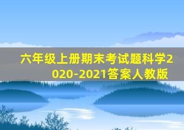 六年级上册期末考试题科学2020-2021答案人教版