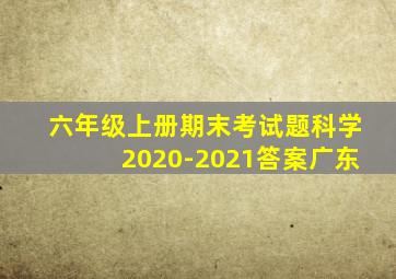 六年级上册期末考试题科学2020-2021答案广东