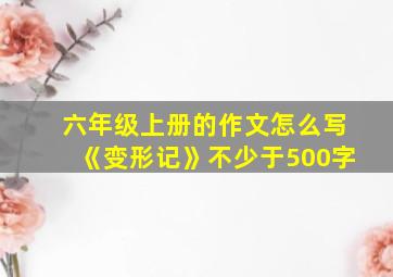 六年级上册的作文怎么写《变形记》不少于500字