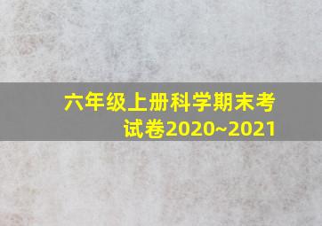 六年级上册科学期末考试卷2020~2021