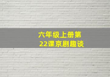 六年级上册第22课京剧趣谈