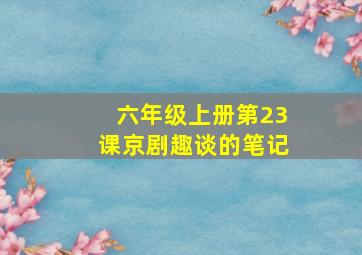 六年级上册第23课京剧趣谈的笔记