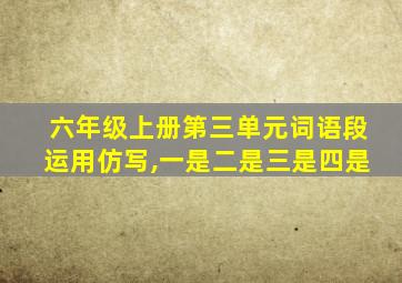 六年级上册第三单元词语段运用仿写,一是二是三是四是