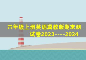 六年级上册英语冀教版期末测试卷2023----2024