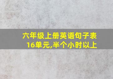 六年级上册英语句子表16单元,半个小时以上