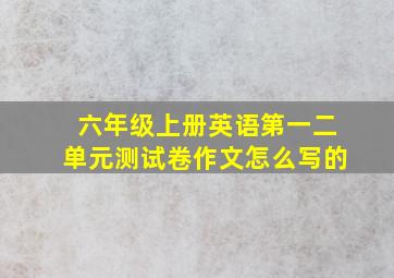 六年级上册英语第一二单元测试卷作文怎么写的