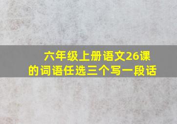 六年级上册语文26课的词语任选三个写一段话