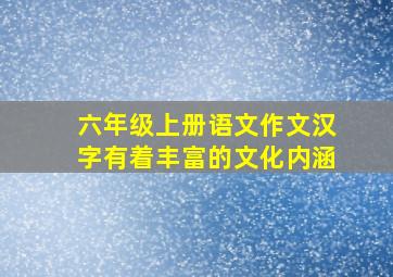 六年级上册语文作文汉字有着丰富的文化内涵