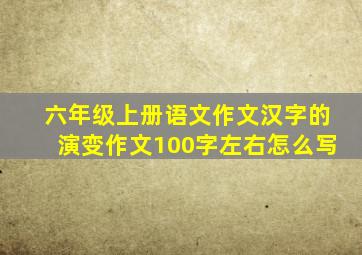 六年级上册语文作文汉字的演变作文100字左右怎么写