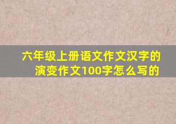 六年级上册语文作文汉字的演变作文100字怎么写的