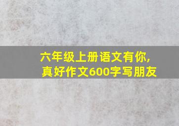 六年级上册语文有你,真好作文600字写朋友