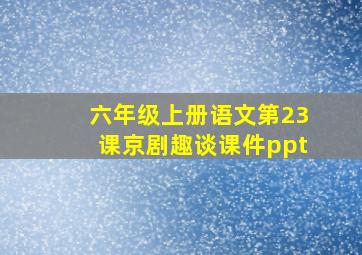 六年级上册语文第23课京剧趣谈课件ppt