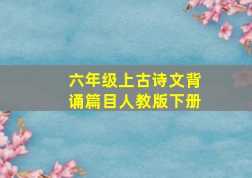 六年级上古诗文背诵篇目人教版下册