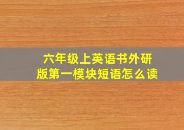 六年级上英语书外研版第一模块短语怎么读