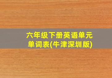 六年级下册英语单元单词表(牛津深圳版)