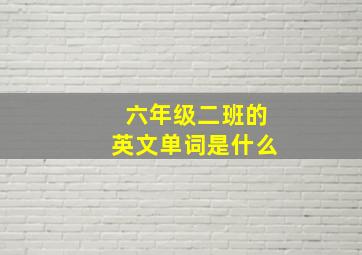 六年级二班的英文单词是什么