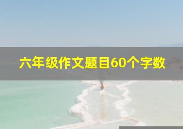 六年级作文题目60个字数