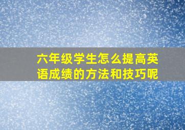 六年级学生怎么提高英语成绩的方法和技巧呢