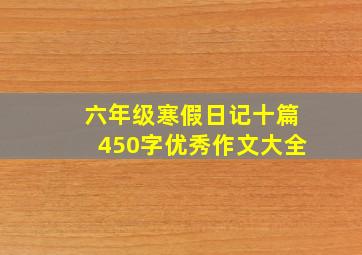 六年级寒假日记十篇450字优秀作文大全