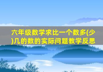 六年级数学求比一个数多(少)几的数的实际问题教学反思