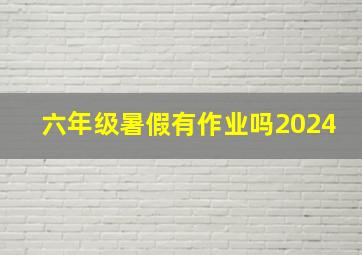 六年级暑假有作业吗2024