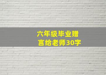 六年级毕业赠言给老师30字