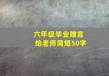 六年级毕业赠言给老师简短50字