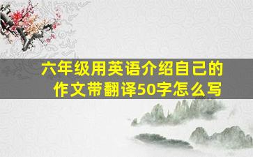 六年级用英语介绍自己的作文带翻译50字怎么写