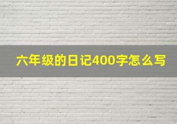 六年级的日记400字怎么写