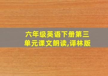 六年级英语下册第三单元课文朗读,译林版