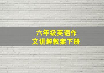 六年级英语作文讲解教案下册