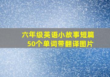 六年级英语小故事短篇50个单词带翻译图片