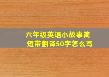 六年级英语小故事简短带翻译50字怎么写