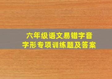 六年级语文易错字音字形专项训练题及答案