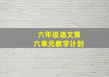 六年级语文第六单元教学计划