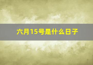 六月15号是什么日子