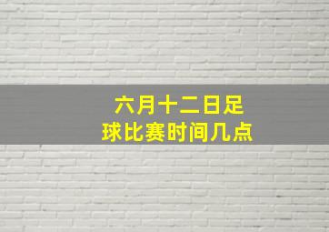 六月十二日足球比赛时间几点