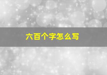 六百个字怎么写