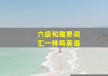 六级和雅思词汇一样吗英语