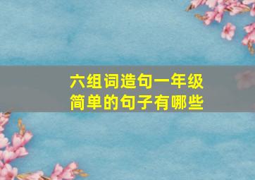 六组词造句一年级简单的句子有哪些