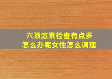 六项激素检查有点多怎么办呢女性怎么调理